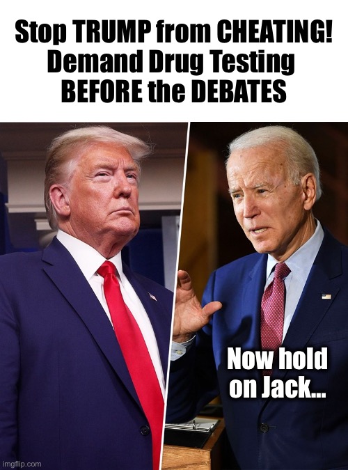 Do you want to cancel the debates?Because that’s how you get the debates canceled… | Stop TRUMP from CHEATING!
Demand Drug Testing 
BEFORE the DEBATES; Now hold on Jack… | image tagged in trump biden,drug test | made w/ Imgflip meme maker