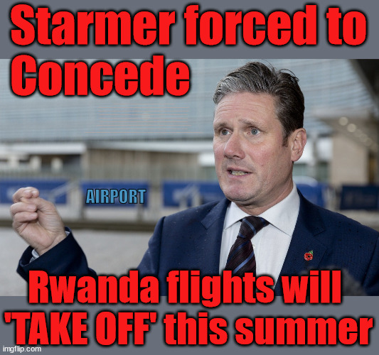 Starmer admits Rwanda flights will get flights off the ground this summer | Starmer forced to
Concede; VOTE LABOUR UK CITIZENSHIP FOR ALL; It's your choice; Automatic Amnesty; Amnesty For all Illegals; Starmer pledges; AUTOMATIC AMNESTY; SmegHead StarmerNatalie Elphicke, Sir Keir Starmer MP; Muslim Votes Matter; YOU CAN'T TRUST A STARMER PLEDGE; RWANDA U-TURN? Blood on Starmers hands? LABOUR IS DESPERATE;LEFTY IMMIGRATION LAWYERS; Burnham; Rayner; Starmer; PLAUSIBLE DENIABILITY !!! Taxi for Rayner ? #RR4PM;100's more Tax collectors; Higher Taxes Under Labour; We're Coming for You; Labour pledges to clamp down on Tax Dodgers; Higher Taxes under Labour; Rachel Reeves Angela Rayner Bovvered? Higher Taxes under Labour; Risks of voting Labour; * EU Re entry? * Mass Immigration? * Build on Greenbelt? * Rayner as our PM? * Ulez 20 mph fines? * Higher taxes? * UK Flag change? * Muslim takeover? * End of Christianity? * Economic collapse? TRIPLE LOCK' Anneliese Dodds Rwanda plan Quid Pro Quo UK/EU Illegal Migrant Exchange deal; UK not taking its fair share, EU Exchange Deal = People Trafficking !!! Starmer to Betray Britain, #Burden Sharing #Quid Pro Quo #100,000; #Immigration #Starmerout #Labour #wearecorbyn #KeirStarmer #DianeAbbott #McDonnell #cultofcorbyn #labourisdead #labourracism #socialistsunday #nevervotelabour #socialistanyday #Antisemitism #Savile #SavileGate #Paedo #Worboys #GroomingGangs #Paedophile #IllegalImmigration #Immigrants #Invasion #Starmeriswrong #SirSoftie #SirSofty #Blair #Steroids AKA Keith ABBOTT BACK; Union Jack Flag in election campaign material; Concerns raised by Black, Asian and Minority ethnic BAMEgroup & activists; Capt U-Turn; Hunt down Tax Dodgers; Higher tax under Labour Sorry about the fatalities; VOTE FOR ME; Starmer/Labour to adopt the Rwanda plan? SLIPPERY STARMER A SLIPPERY LABOUR PARTY; Are you really going to trust Labour with your vote ? Pension Triple Lock; FOR ALL ILLEGAL IMMIGRANTS UNDER LABOUR; VOTE CONSERVATIVE FOR THE RWANDA PLAN; AIRPORT; Rwanda flights will 
'TAKE OFF' this summer | image tagged in slippery starmer,illegal immigration,labourisdead,stop boats rwanda,hamas palestine israel muslim vote,general election | made w/ Imgflip meme maker