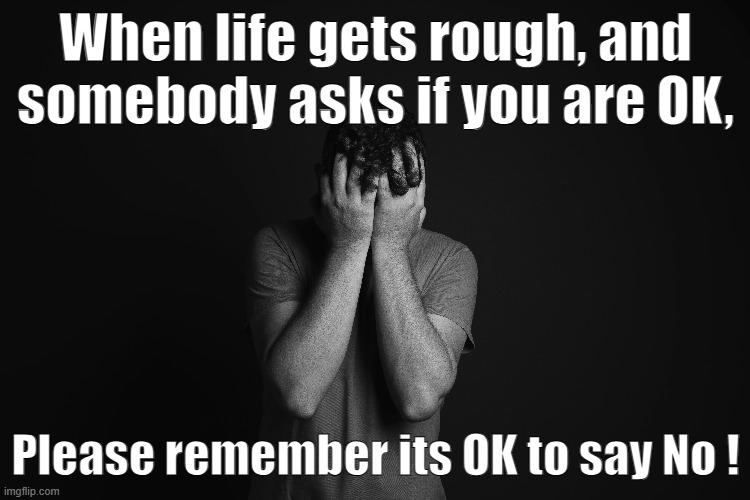 Its OK to Say No | When life gets rough, and somebody asks if you are OK, Please remember its OK to say No ! | image tagged in mental health,stress,coping,depression,ptsd | made w/ Imgflip meme maker
