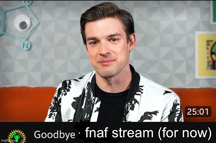 im sorry | fnaf stream (for now) | image tagged in goodbye internet | made w/ Imgflip meme maker