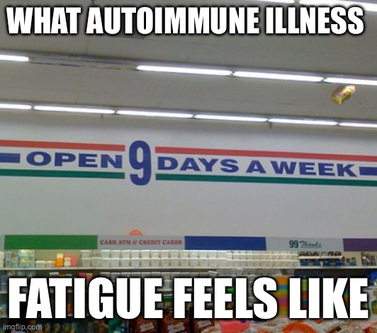 Autoimmune Fatigue | WHAT AUTOIMMUNE ILLNESS; FATIGUE FEELS LIKE | image tagged in open 9 days a week,illness,sickness,sick,tired | made w/ Imgflip meme maker