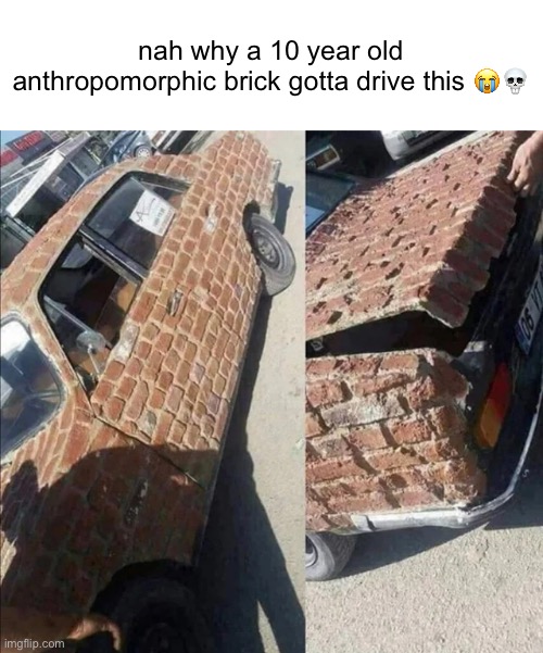 shitpost #2 | nah why a 10 year old anthropomorphic brick gotta drive this 😭💀 | made w/ Imgflip meme maker