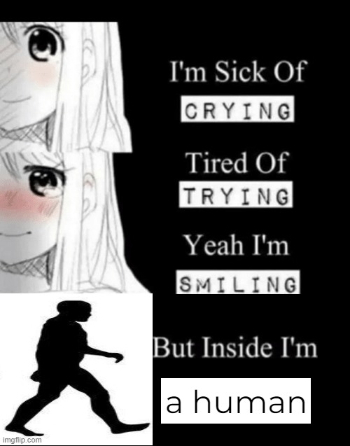 I'm Sick Of Crying | a human | image tagged in i'm sick of crying | made w/ Imgflip meme maker