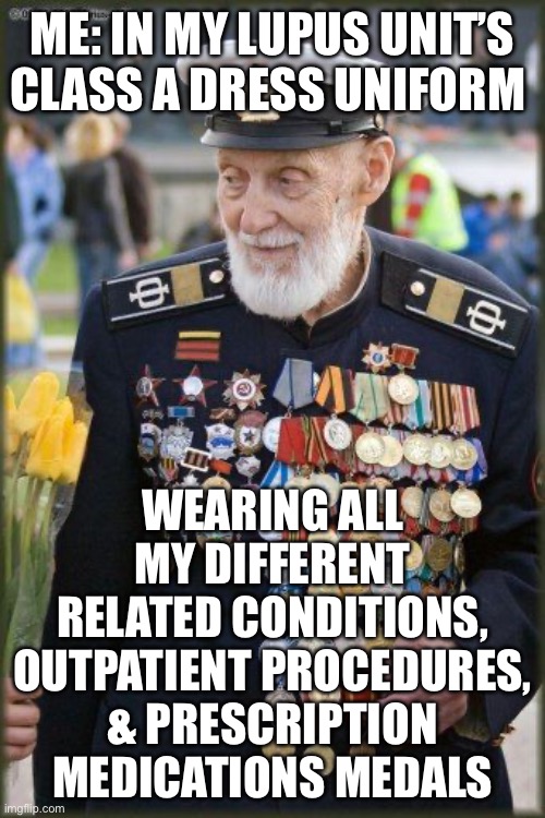 Lupus Class A Uniform | ME: IN MY LUPUS UNIT’S CLASS A DRESS UNIFORM; WEARING ALL MY DIFFERENT RELATED CONDITIONS, OUTPATIENT PROCEDURES, & PRESCRIPTION MEDICATIONS MEDALS | image tagged in all these medals,illness,sick,sickness,drugs | made w/ Imgflip meme maker