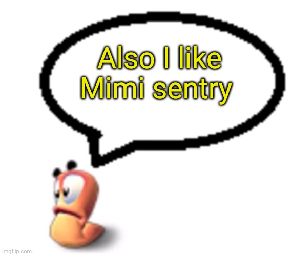 Goofy ahh worm saying | Also I like Mimi sentry | image tagged in goofy ahh worm saying | made w/ Imgflip meme maker
