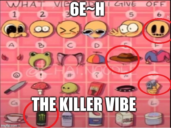 the vibe | 6E~H; THE KILLER VIBE | image tagged in memes | made w/ Imgflip meme maker