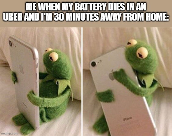 Meme | ME WHEN MY BATTERY DIES IN AN UBER AND I'M 30 MINUTES AWAY FROM HOME: | image tagged in kermit hugging phone | made w/ Imgflip meme maker