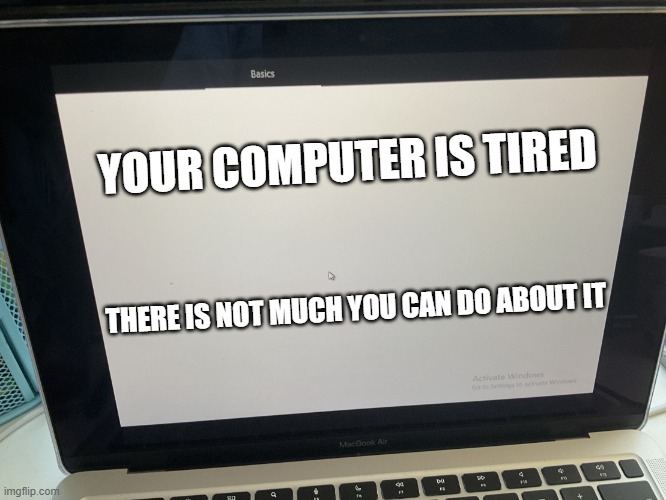 Your computer is tired | YOUR COMPUTER IS TIRED; THERE IS NOT MUCH YOU CAN DO ABOUT IT | image tagged in oobe basics | made w/ Imgflip meme maker