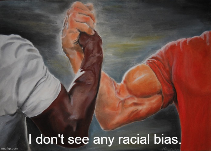 "I Don't See Any Racial Bias" | I don't see any racial bias. | image tagged in epic handshake,racial bias,white guy,black guy | made w/ Imgflip meme maker