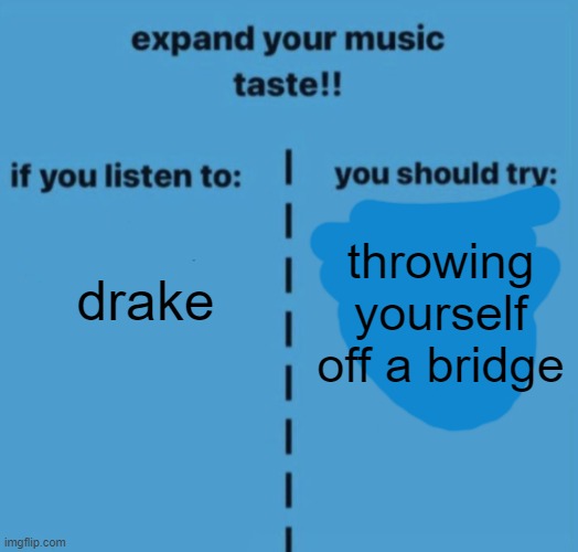 If you listen to | drake; throwing yourself off a bridge | image tagged in if you listen to | made w/ Imgflip meme maker