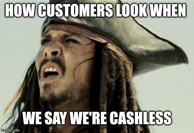 confused dafuq jack sparrow what | HOW CUSTOMERS LOOK WHEN; WE SAY WE'RE CASHLESS | image tagged in confused dafuq jack sparrow what | made w/ Imgflip meme maker