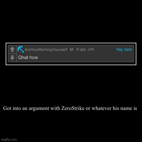 Oh shit I deleted the original | Got into an argument with ZeroStrike or whatever his name is | | image tagged in demotivationals | made w/ Imgflip demotivational maker