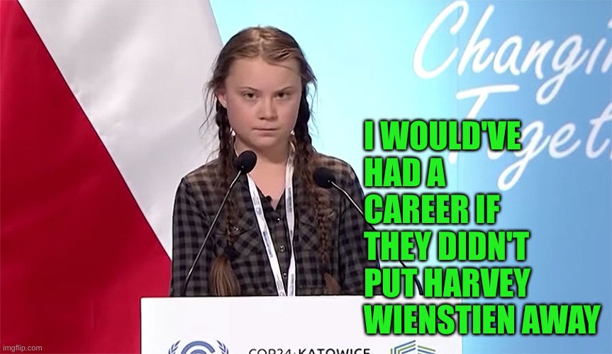 Greta Thunberg | I WOULD'VE HAD A CAREER IF THEY DIDN'T PUT HARVEY WIENSTIEN AWAY | image tagged in greta thunberg | made w/ Imgflip meme maker