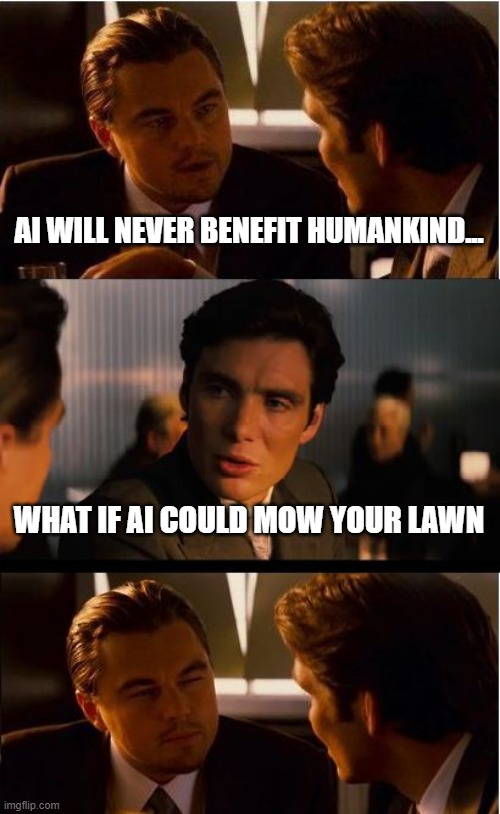 Inception Meme | AI WILL NEVER BENEFIT HUMANKIND... WHAT IF AI COULD MOW YOUR LAWN | image tagged in memes,inception | made w/ Imgflip meme maker