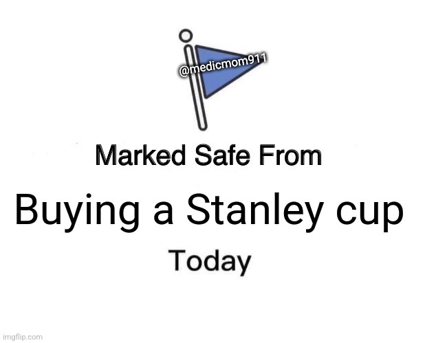 Stanley cup | @medicmom911; Buying a Stanley cup | image tagged in memes,marked safe from | made w/ Imgflip meme maker