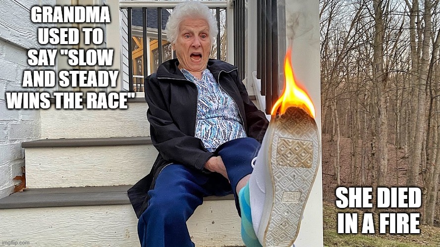 Slow Grandma | GRANDMA USED TO SAY "SLOW AND STEADY WINS THE RACE"; SHE DIED IN A FIRE | image tagged in dark humor | made w/ Imgflip meme maker
