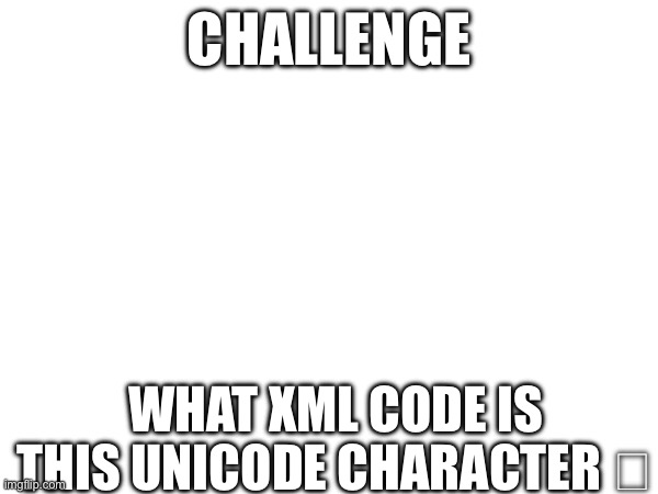 CHALLENGE; WHAT XML CODE IS THIS UNICODE CHARACTER ︞ | made w/ Imgflip meme maker