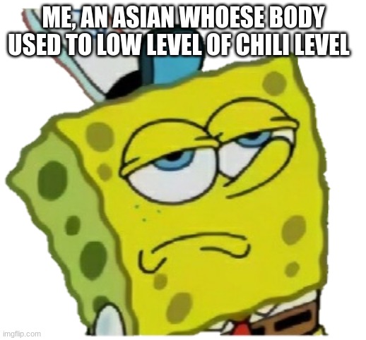 No reaction spongebob | ME, AN ASIAN WHOESE BODY USED TO LOW LEVEL OF CHILI LEVEL | image tagged in no reaction spongebob | made w/ Imgflip meme maker