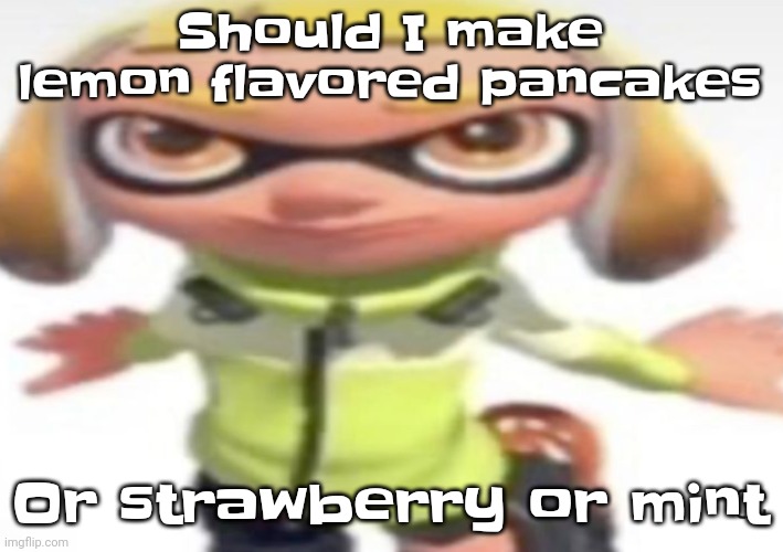 Gwuh | Should I make lemon flavored pancakes; Or strawberry or mint | image tagged in ikan's stare | made w/ Imgflip meme maker