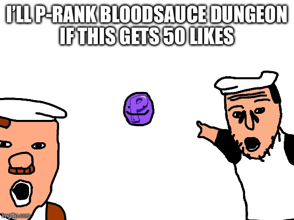 Piss tower time | I’LL P-RANK BLOODSAUCE DUNGEON
IF THIS GETS 50 LIKES | image tagged in blank white template | made w/ Imgflip meme maker