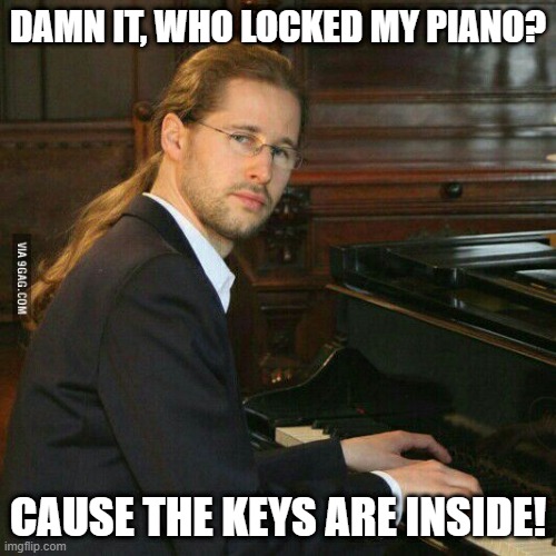 Piano Locked | DAMN IT, WHO LOCKED MY PIANO? CAUSE THE KEYS ARE INSIDE! | image tagged in piano guy | made w/ Imgflip meme maker