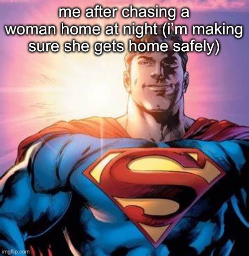 :3 | me after chasing a woman home at night (i’m making sure she gets home safely) | image tagged in superman starman meme | made w/ Imgflip meme maker