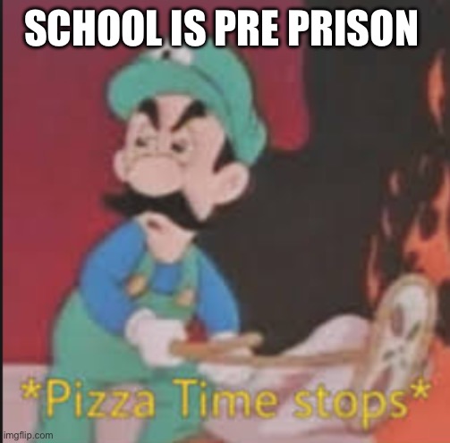 Win you rililized that… | SCHOOL IS PRE PRISON | image tagged in pizza time stops | made w/ Imgflip meme maker