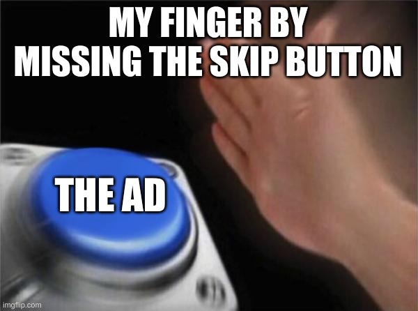 Blank Nut Button Meme | MY FINGER BY MISSING THE SKIP BUTTON; THE AD | image tagged in memes,blank nut button | made w/ Imgflip meme maker