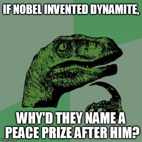 Philosoraptor Meme | IF NOBEL INVENTED DYNAMITE, WHY'D THEY NAME A PEACE PRIZE AFTER HIM? | image tagged in memes,philosoraptor | made w/ Imgflip meme maker