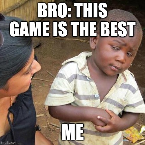Third World Skeptical Kid | BRO: THIS GAME IS THE BEST; ME | image tagged in memes,third world skeptical kid | made w/ Imgflip meme maker