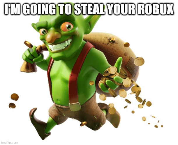 Hahaha | I'M GOING TO STEAL YOUR ROBUX | image tagged in goblin | made w/ Imgflip meme maker