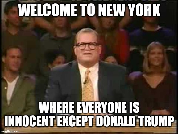 Whose line is it anyway  | WELCOME TO NEW YORK WHERE EVERYONE IS INNOCENT EXCEPT DONALD TRUMP | image tagged in whose line is it anyway | made w/ Imgflip meme maker