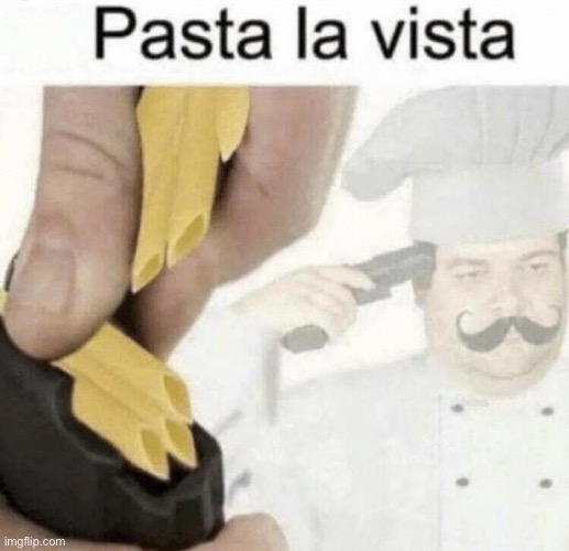 pasta la vista | image tagged in pasta la vista | made w/ Imgflip meme maker