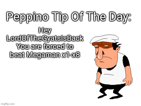 Peppino tips | Hey LordOfTheGyatsIsBack You are forced to beat Megaman x1-x8 | image tagged in peppino tips | made w/ Imgflip meme maker