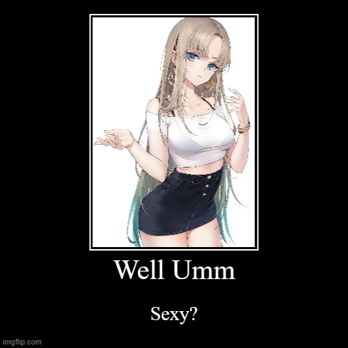 Anime Women Lol | Well Umm | Sexy? | image tagged in funny,demotivationals | made w/ Imgflip demotivational maker