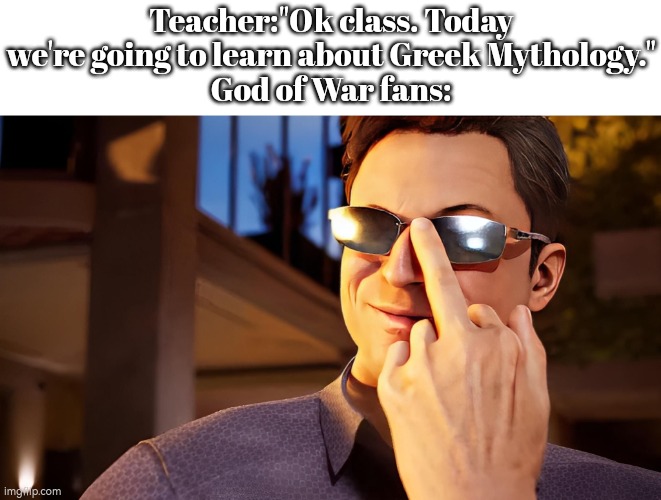 Easy job for God of War fans. | Teacher:"Ok class. Today we're going to learn about Greek Mythology."
God of War fans: | image tagged in memes,funny,god of war,greek mythology | made w/ Imgflip meme maker