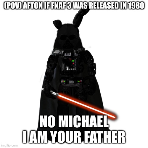 Darth Afton | (POV) AFTON IF FNAF 3 WAS RELEASED IN 1980; NO MICHAEL I AM YOUR FATHER | image tagged in darth vader springtrap | made w/ Imgflip meme maker