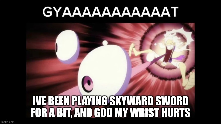 its dying | IVE BEEN PLAYING SKYWARD SWORD FOR A BIT, AND GOD MY WRIST HURTS | made w/ Imgflip meme maker