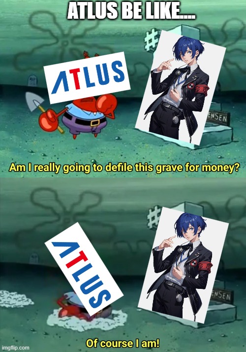 Atlus be like.... | ATLUS BE LIKE.... | image tagged in mr krabs am i really going to have to defile this grave for | made w/ Imgflip meme maker