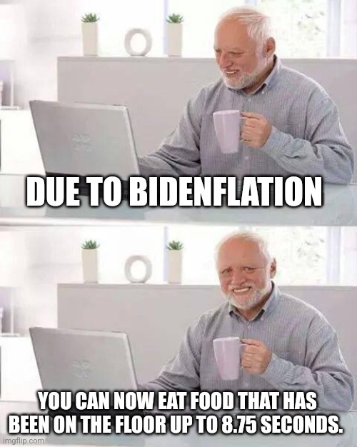 Cool | DUE TO BIDENFLATION; YOU CAN NOW EAT FOOD THAT HAS BEEN ON THE FLOOR UP TO 8.75 SECONDS. | image tagged in hide the pain harold,joe biden,inflation,political meme | made w/ Imgflip meme maker