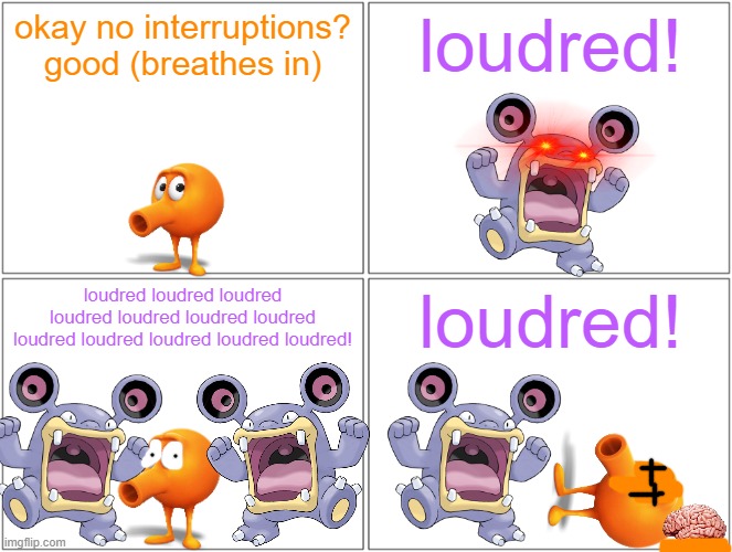 qbert vs loudred | okay no interruptions? good (breathes in); loudred! loudred loudred loudred loudred loudred loudred loudred loudred loudred loudred loudred loudred! loudred! | image tagged in memes,blank comic panel 2x2,pokemon,qbert,running gag,loudred | made w/ Imgflip meme maker