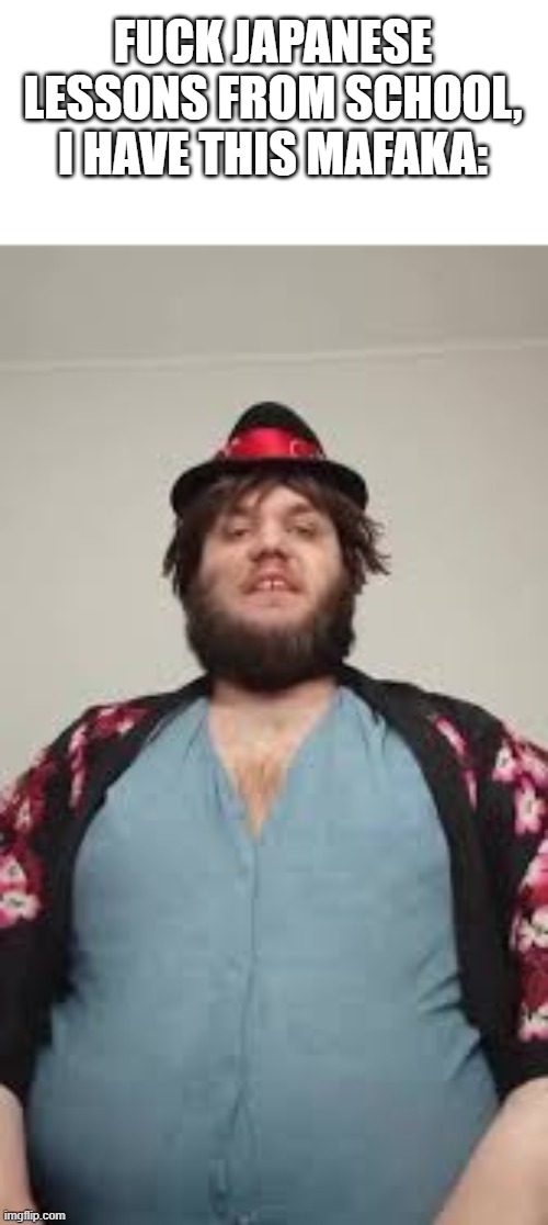 FUCK JAPANESE LESSONS FROM SCHOOL,
I HAVE THIS MAFAKA: | made w/ Imgflip meme maker