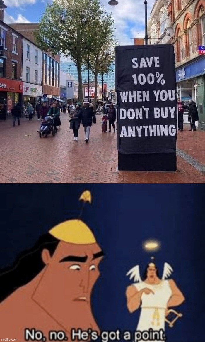 He’s not wrong though. | image tagged in no no hes got a point,memes,funny,save 100 percent when you dont buy anything | made w/ Imgflip meme maker