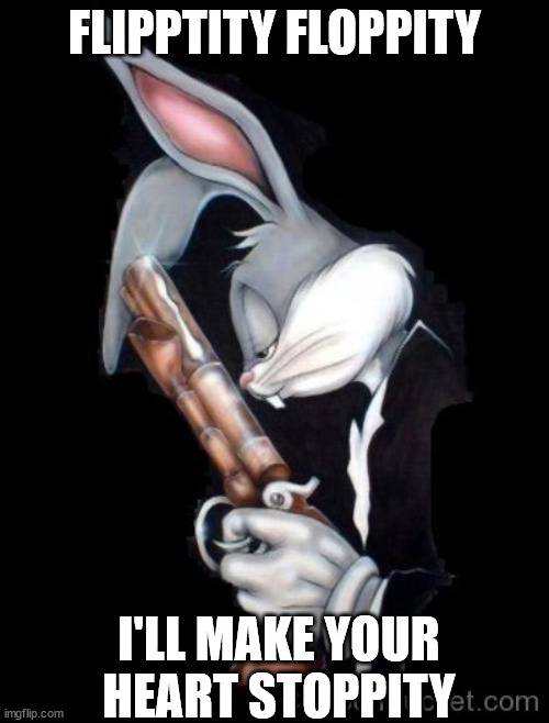 Gangster Bugs Bunny | FLIPPTITY FLOPPITY; I'LL MAKE YOUR HEART STOPPITY | image tagged in gangster bugs bunny | made w/ Imgflip meme maker
