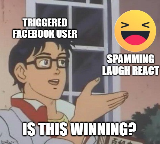 facebook | TRIGGERED FACEBOOK USER; SPAMMING LAUGH REACT; IS THIS WINNING? | image tagged in memes,is this a pigeon,facebook | made w/ Imgflip meme maker