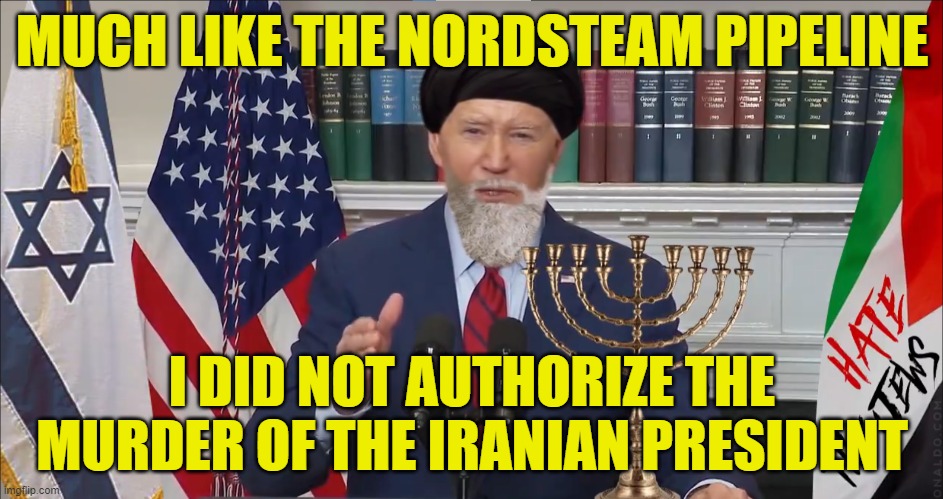 Weak leaders cause big problems | MUCH LIKE THE NORDSTEAM PIPELINE; I DID NOT AUTHORIZE THE MURDER OF THE IRANIAN PRESIDENT | image tagged in fjb,maga,make america great again,joe biden,biden,iran | made w/ Imgflip meme maker