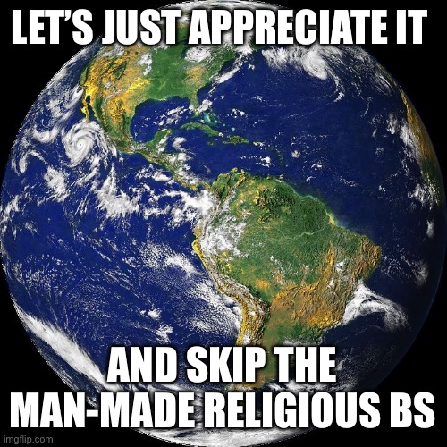 Man-made religious BS | LET’S JUST APPRECIATE IT; AND SKIP THE MAN-MADE RELIGIOUS BS | image tagged in globe | made w/ Imgflip meme maker