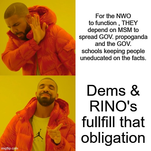 Drake Hotline Bling Meme | For the NWO to function , THEY depend on MSM to spread GOV. propoganda and the GOV. schools keeping people uneducated on the facts. Dems & RINO's fullfill that obligation | image tagged in memes,drake hotline bling | made w/ Imgflip meme maker