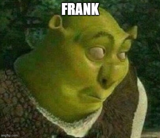 Shrek face | FRANK | image tagged in shrek face | made w/ Imgflip meme maker