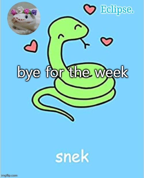 . | bye for the week | image tagged in h | made w/ Imgflip meme maker